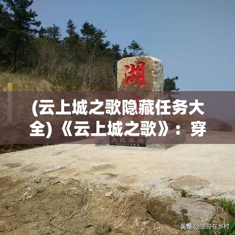 (云上城之歌隐藏任务大全) 《云上城之歌》：穿梭云端的奇幻冒险，揭开古老城市的神秘面纱。